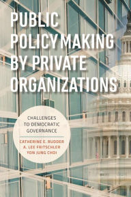 Title: Public Policymaking by Private Organizations: Challenges to Democratic Governance, Author: Catherine E. Rudder George Mason University