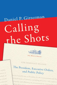 Title: Calling the Shots: The President, Executive Orders, and Public Policy, Author: Daniel P. Gitterman