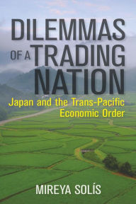 Title: Dilemmas of a Trading Nation: Japan and the United States in the Evolving Asia-Pacific Order, Author: Mireya Solis