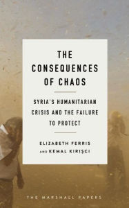 Title: The Consequences of Chaos: Syria?s Humanitarian Crisis and the Failure to Protect, Author: Elizabeth G. Ferris