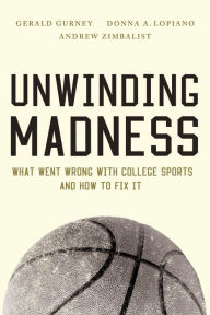 Title: Unwinding Madness: What Went Wrong with College Sports? and How to Fix It, Author: Gerald S. Gurney