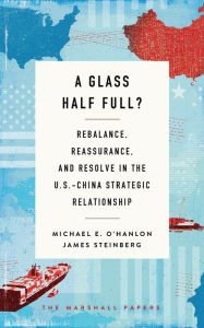 Title: A Glass Half Full?: Rebalance, Reassurance, and Resolve in the U.S.-China Strategic Relationship, Author: Michael E. O'Hanlon