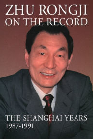 Title: Zhu Rongji on the Record: The Shanghai Years, 1987-1991, Author: Rongji Zhu