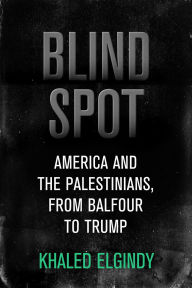 Title: Blind Spot: America and the Palestinians, from Balfour to Trump, Author: Khaled Elgindy
