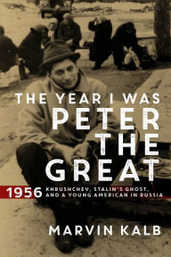 Title: The Year I Was Peter the Great: 1956-Khrushchev, Stalin's Ghost, and a Young American in Russia, Author: Marvin Kalb Harvard professor emeritus; now senior adviser to Pulitzer Center; former n