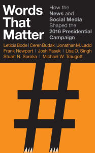Title: Words That Matter: How the News and Social Media Shaped the 2016 Presidential Campaign, Author: Leticia Bode
