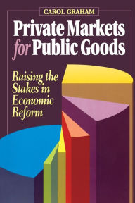 Title: Private Markets for Public Goods: Raising the Stakes in Economic Reform, Author: Carol L. Graham