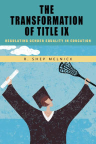 Title: The Transformation of Title IX: Regulating Gender Equality in Education, Author: R. Shep Melnick