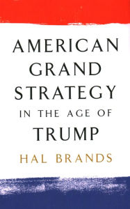 Title: American Grand Strategy in the Age of Trump, Author: Hal Brands author of Latin America's
