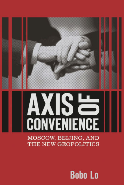 Axis of Convenience: Moscow, Beijing, and the New Geopolitics
