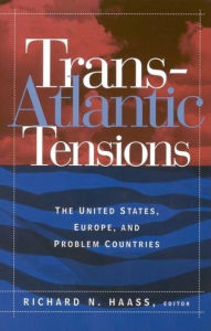 Title: Trans-Atlantic Tensions: The United States, Europe, and Problem Countries, Author: Richard N. Haass