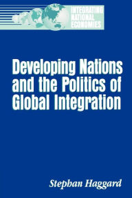Title: Developing Nations and the Politics of Global Integration / Edition 1, Author: Stephan Haggard University of California San Diego