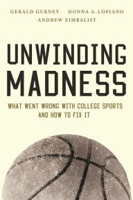 Title: Unwinding Madness: What Went Wrong with College Sports and How to Fix It, Author: Gerald S. Gurney