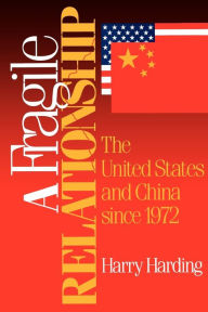 Title: A Fragile Relationship: The United States and China since 1972 / Edition 1, Author: Harry Harding University of Virginia