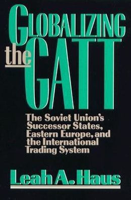 Globalizing the GATT: The Soviet Union's Successor States, Eastern Europe, and the International Trading System