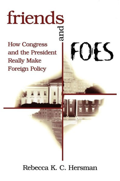 Friends and Foes: How Congress and the President Really Make Foreign Policy / Edition 1