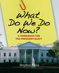 Title: What Do We Do Now?: A Workbook for the President-Elect, Author: Stephen Hess