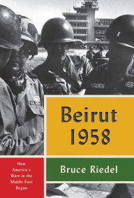 Title: Beirut 1958: How America's Wars in the Middle East Began, Author: Bruce Riedel