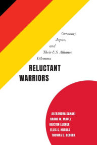 Title: Reluctant Warriors: Germany, Japan, and Their U.S. Alliance Dilemma, Author: Alexandra Sakaki