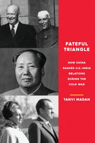 Title: Fateful Triangle: How China Shaped U.S.-India Relations During the Cold War, Author: Tanvi Madan