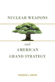Title: Nuclear Weapons and American Grand Strategy, Author: Francis J. Gavin