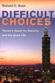 Title: Difficult Choices: Taiwan's Quest for Security and the Good Life, Author: Richard C. Bush Senior Fellow