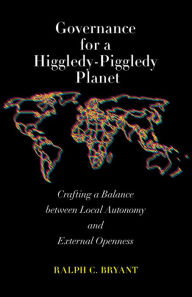 Title: Governance for a Higgledy-Piggledy Planet: Crafting a Balance between Local Autonomy and External Openness, Author: Ralph C. Bryant