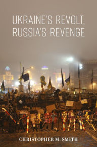 Title: Ukraine's Revolt, Russia's Revenge, Author: Christopher M. Smith