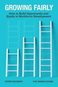 Title: Growing Fairly: How to Build Opportunity and Equity in Workforce Development, Author: Stephen Goldsmith former Mayor of Indianapolis