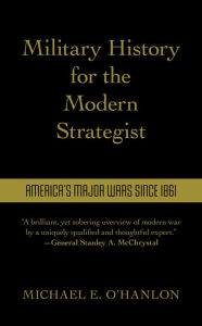 Title: Military History for the Modern Strategist: America's Major Wars Since 1861, Author: Michael O'Hanlon Senior Fellow and Director of Research