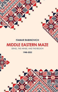 Title: Middle Eastern Maze: Israel, The Arabs, and the Region 1948-2022, Author: Itamar Rabinovich
