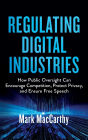 Regulating Digital Industries: How Public Oversight Can Encourage Competition, Protect Privacy, and Ensure Free Speech
