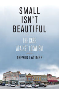 Download ebooks gratis pdf Small Isn't Beautiful: The Case against Localism