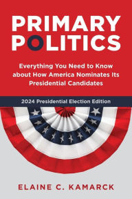 Title: Primary Politics: Everything You Need to Know about How America Nominates Its Presidential Candidates, Author: Elaine C. Kamarck