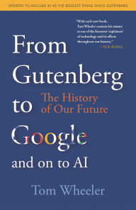 Title: From Gutenberg to Google and on to AI: The History of Our Future, Author: Tom Wheeler