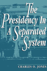 Title: The Presidency in a Separated System / Edition 1, Author: Charles O. Jones