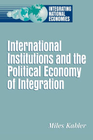 Title: International Institutions and the Political Economy of Integration / Edition 1, Author: Miles Kahler