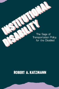 Title: Institutional Disability: The Saga of Transportation Policy for the Disabled / Edition 1, Author: Robert A. Katzmann