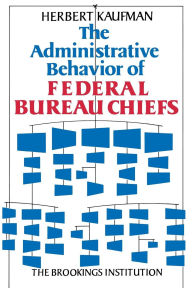 Title: The Administrative Behavior of Federal Bureau Chiefs, Author: Herbert Kaufman