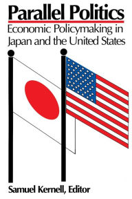 Title: Parallel Politics: Economic Policymaking in Japan and the United States, Author: Samuel Kernell