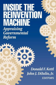 Title: Inside the Reinvention Machine: Appraising Governmental Reform / Edition 1, Author: Donald F. Kettl