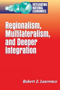 Title: Regionalism, Multilateralism, and Deeper Integration, Author: Robert Z. Lawrence