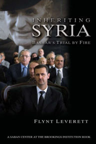 Title: Inheriting Syria: Bashar's Trial by Fire, Author: Flynt Leverett