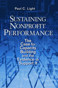 Title: Sustaining Nonprofit Performance: The Case for Capacity Building and the Evidence to Support It / Edition 1, Author: Paul C. Light