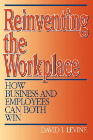 Title: Reinventing the Workplace: How Business and Employees Can Both Win, Author: David Levine