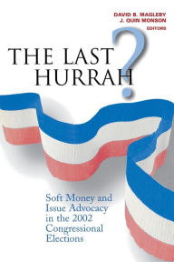 Title: The Last Hurrah?: Soft Money and Issue Advocacy in the 2002 Congressional Elections, Author: David B. Magleby