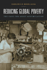 Title: Reducing Global Poverty: The Case for Asset Accumulation / Edition 1, Author: Caroline O.N. Moser