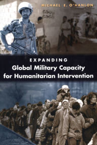 Title: Expanding Global Military Capacity for Humanitarian Intervention / Edition 1, Author: Michael E. O'Hanlon