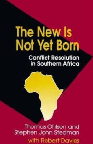 Title: The New Is Not Yet Born: Conflict Resolution in Southern Africa, Author: Thomas Ohlson