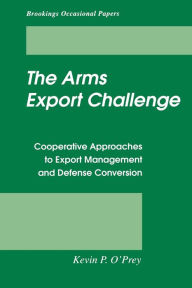 Title: The Arms Export Challenge: Cooperative Approaches to Export Management and Defense Conversion, Author: Kevin P. O'Prey